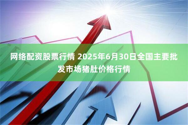 网络配资股票行情 2025年6月30日全国主要批发市场猪肚价格行情
