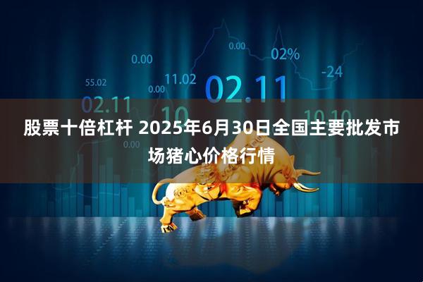 股票十倍杠杆 2025年6月30日全国主要批发市场猪心价格行情