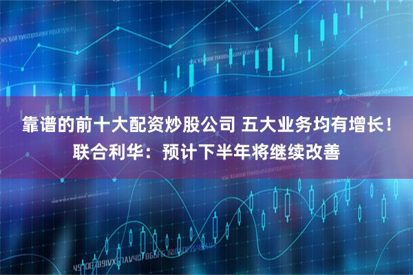 靠谱的前十大配资炒股公司 五大业务均有增长！联合利华：预计下半年将继续改善
