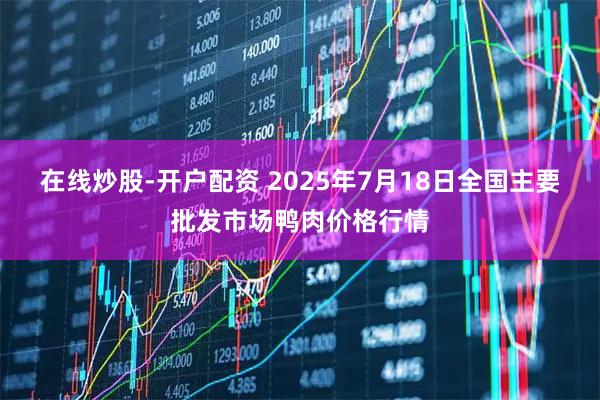 在线炒股-开户配资 2025年7月18日全国主要批发市场鸭肉价格行情