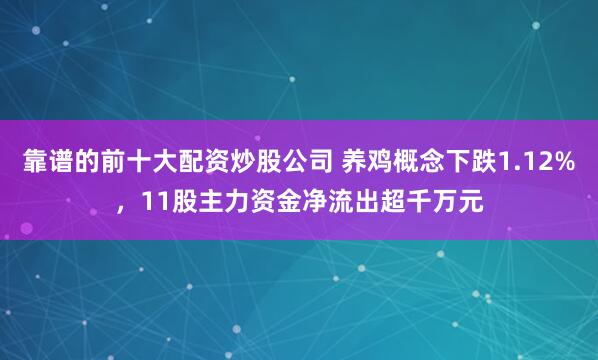 靠谱的前十大配资炒股公司 养鸡概念下跌1.12%，11股主力资金净流出超千万元