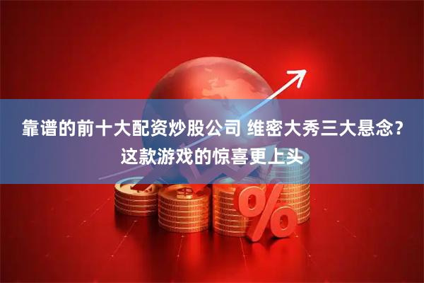 靠谱的前十大配资炒股公司 维密大秀三大悬念？这款游戏的惊喜更上头