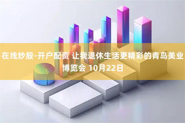 在线炒股-开户配资 让我退休生活更精彩的青岛美业博览会 10月22日