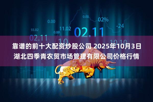 靠谱的前十大配资炒股公司 2025年10月3日湖北四季青农贸市场管理有限公司价格行情