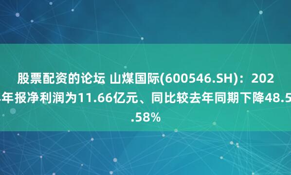 股票配资的论坛 山煤国际(600546.SH)：2025年年报净利润为11.66亿元、同比较去年同期下降48.58%